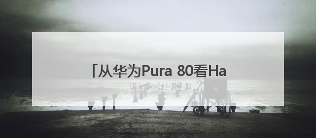 从华为Pura 80看HarmonyOS 5.1，余承东宣布7月迎来首批机型升级
