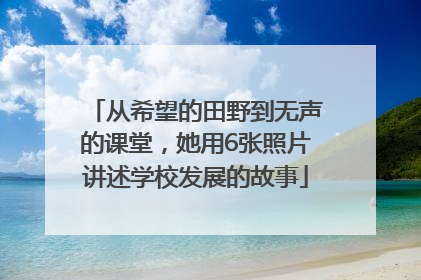 从希望的田野到无声的课堂，她用6张照片讲述学校发展的故事