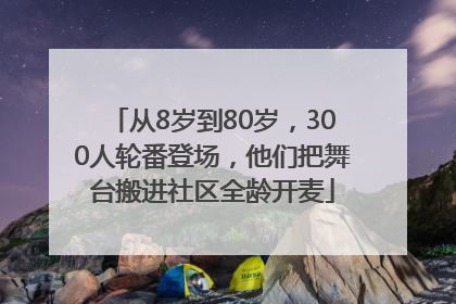 从8岁到80岁，300人轮番登场，他们把舞台搬进社区全龄开麦