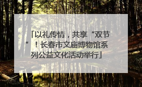 以礼传情，共享“双节”！长春市文庙博物馆系列公益文化活动举行