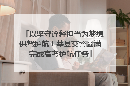 以坚守诠释担当为梦想保驾护航！莘县交警圆满完成高考护航任务