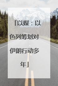 以媒：以色列筹划对伊朗行动多年