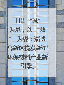 以 “诚” 为基，以 “效” 为翼：淄博高新区揽获新型环保材料产业新引擎