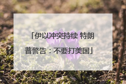 伊以冲突持续 特朗普警告：不要打美国