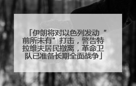 伊朗将对以色列发动“前所未有”打击，警告特拉维夫居民撤离，革命卫队已准备长期全面战争