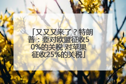 又又又来了？特朗普：要对欧盟征收50%的关税 对苹果征收25%的关税