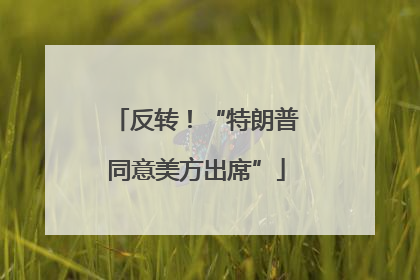 反转！“特朗普同意美方出席”