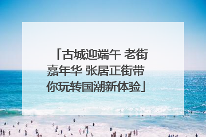 古城迎端午 老街嘉年华 张居正街带你玩转国潮新体验