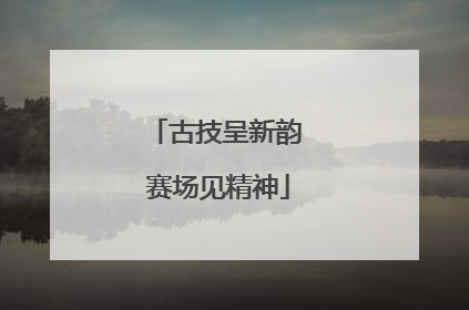 古技呈新韵 赛场见精神