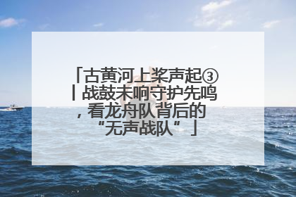 古黄河上桨声起③丨战鼓未响守护先鸣，看龙舟队背后的 “无声战队”
