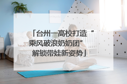 台州一高校打造“乘风破浪奶奶团” 解锁带娃新姿势