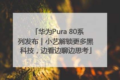 华为Pura 80系列发布｜小艺解锁更多黑科技，边看边聊边思考