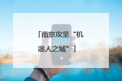 南京攻坚“机器人之城”