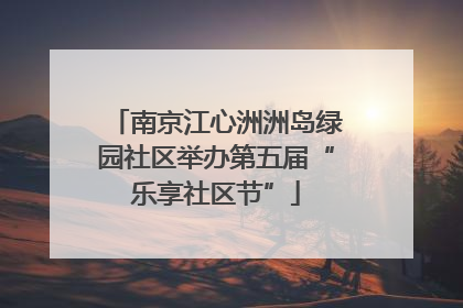 南京江心洲洲岛绿园社区举办第五届“乐享社区节”