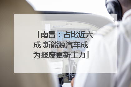 南昌：占比近六成 新能源汽车成为报废更新主力