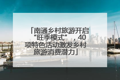 南通乡村旅游开启“旺季模式”，40项特色活动激发乡村旅游消费潜力