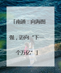 南通：向海图强，迈向“下一个万亿”