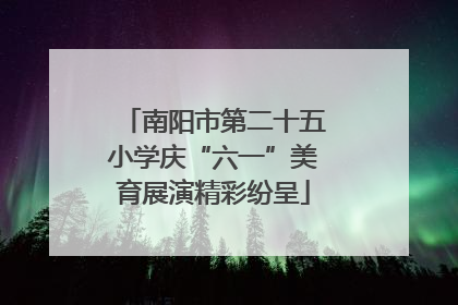 南阳市第二十五小学庆“六一”美育展演精彩纷呈