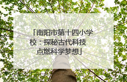 南阳市第十四小学校：探秘古代科技 点燃科学梦想