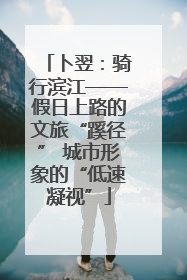 卜翌：骑行滨江——假日上路的文旅“蹊径” 城市形象的“低速凝视”