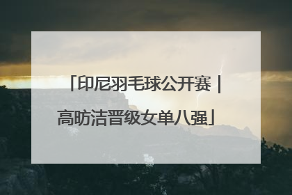印尼羽毛球公开赛｜高昉洁晋级女单八强