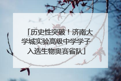 历史性突破！济南大学城实验高级中学学子入选生物奥赛省队