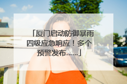 厦门启动防御暴雨四级应急响应！多个预警发布……