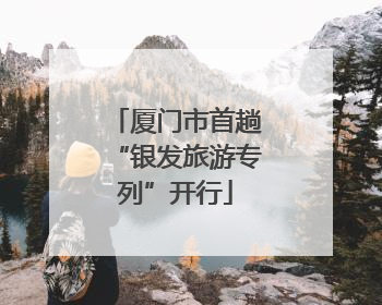 厦门市首趟“银发旅游专列”开行