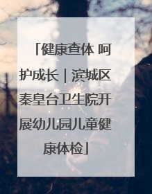 健康查体 呵护成长｜滨城区秦皇台卫生院开展幼儿园儿童健康体检