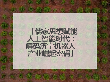 儒家思想赋能人工智能时代：解码济宁机器人产业崛起密码