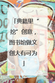 典籍里“挖”创意，图书馆做文创大有可为