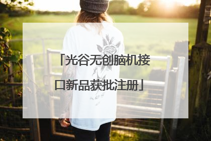 光谷无创脑机接口新品获批注册