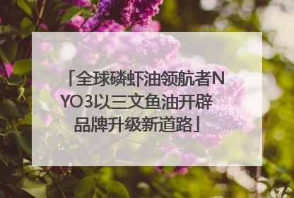 全球磷虾油领航者NYO3以三文鱼油开辟品牌升级新道路