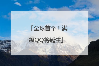 全球首个！满级QQ将诞生
