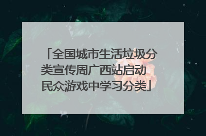 全国城市生活垃圾分类宣传周广西站启动 民众游戏中学习分类