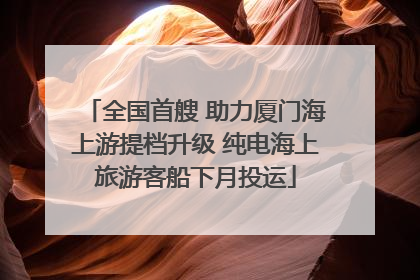 全国首艘 助力厦门海上游提档升级 纯电海上旅游客船下月投运