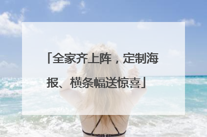 全家齐上阵，定制海报、横条幅送惊喜