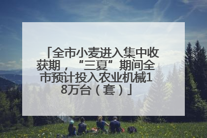 全市小麦进入集中收获期，“三夏”期间全市预计投入农业机械18万台（套）