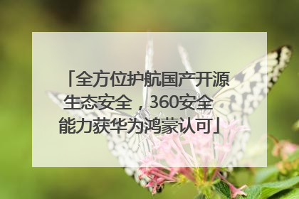 全方位护航国产开源生态安全，360安全能力获华为鸿蒙认可