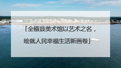全椒县美术馆以艺术之名，绘就人民幸福生活新画卷