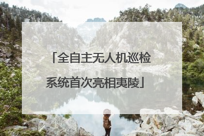 全自主无人机巡检系统首次亮相夷陵