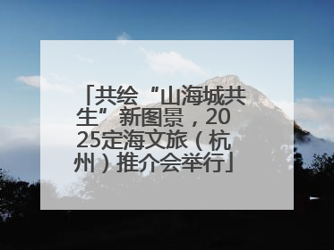 共绘“山海城共生”新图景，2025定海文旅（杭州）推介会举行