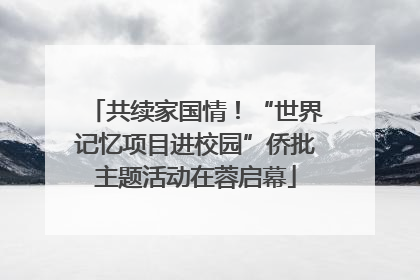 共续家国情！“世界记忆项目进校园”侨批主题活动在蓉启幕