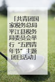 共青团国家税务总局平江县税务局委员会举行“五四青年节”主题团日活动