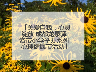 关爱自我，心灵绽放 成都龙泉驿洛带小学举办系列心理健康节活动