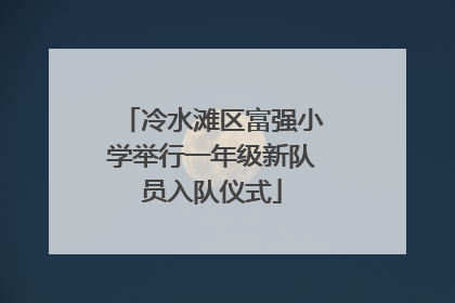 冷水滩区富强小学举行一年级新队员入队仪式