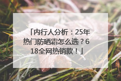 内行人分析：25年热门防晒霜怎么选？618全网热销款！