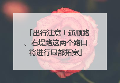 出行注意！通顺路、右堤路这两个路口将进行局部拓宽