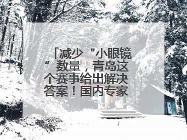 减少“小眼镜”数量，青岛这个赛事给出解决答案！国内专家陪你科学护眼