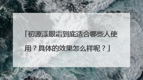 初源漾眼霜到底适合哪些人使用？具体的效果怎么样呢？